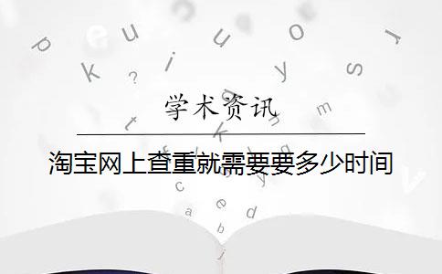 淘宝网上查重就需要要多少时间