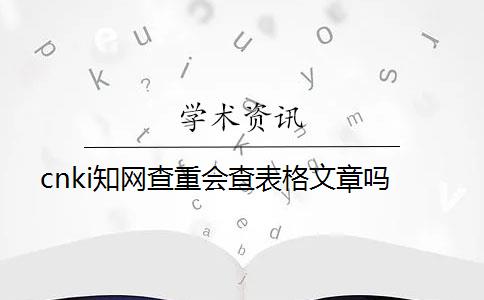 cnki知网查重会查表格文章吗