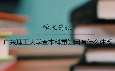 广东理工大学查本科重知网有什么体系