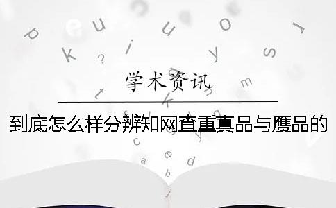 到底怎么样分辨知网查重真品与赝品的