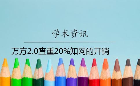 万方2.0查重20%知网的开销