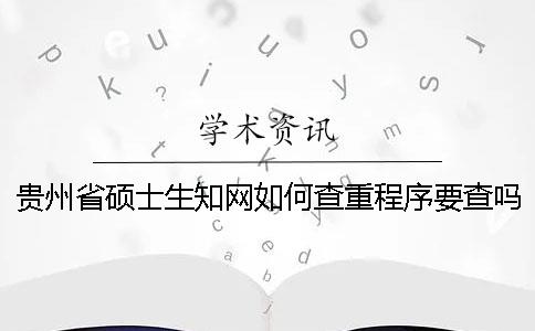 贵州省硕士生知网如何查重？程序要查吗？