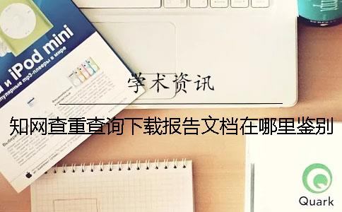 知网查重查询下载报告文档在哪里鉴别是不是真地