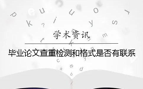 毕业论文查重检测和格式是否有联系