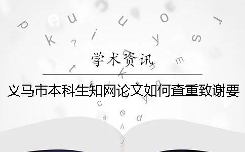 义马市本科生知网论文如何查重？致谢要查？