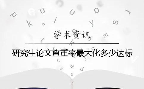 研究生论文查重率最大化多少达标？