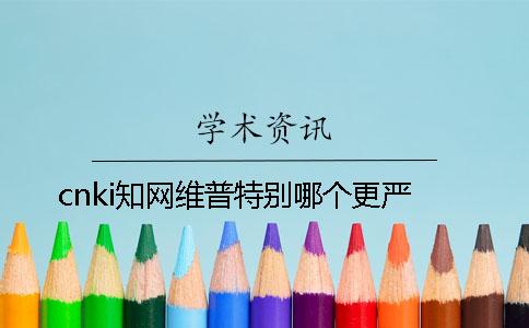 cnki知网维普特别哪个更严