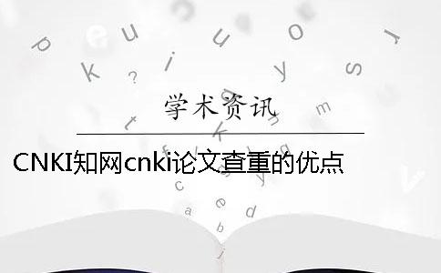 CNKI知网cnki论文查重的优点是怎么回事？
