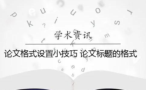 论文格式设置小技巧 论文标题的格式怎么一次性设置