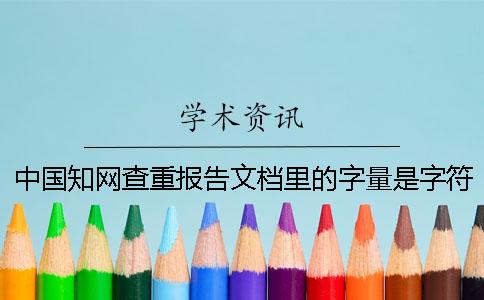 中国知网查重报告文档里的字量是字符数数是字量