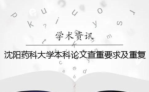 沈阳药科大学本科论文查重要求及重复率 沈阳药科大学论文查重率多少