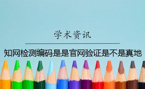 知网检测编码是是官网验证是不是真地吗