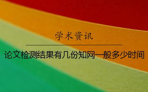 论文检测结果有几份？知网一般多少时间出论文查重结果？