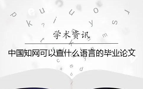 中国知网可以查什么语言的毕业论文？