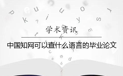 中国知网可以查什么语言的毕业论文？
