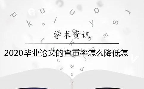 2020毕业论文的查重率怎么降低？怎么修改毕业论文？