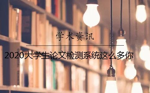 2020大学生论文检测系统这么多你会怎么选择？