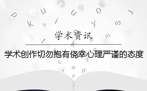 学术创作切勿抱有侥幸心理严谨的态度对待科研