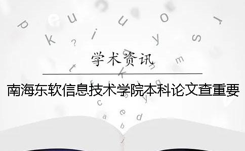 南海东软信息技术学院本科论文查重要求及重复率