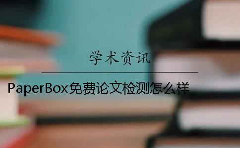 PaperBox免费论文检测怎么样