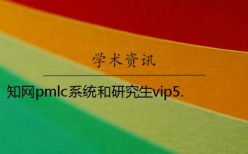 知网pmlc系统和研究生vip5.1检测系统一样吗？一