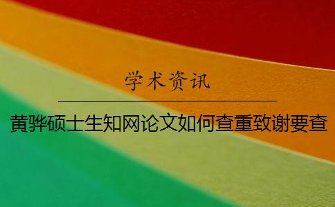 黄骅硕士生知网论文如何查重？致谢要查？