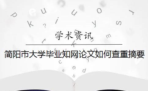 简阳市大学毕业知网论文如何查重？摘要查重吗？