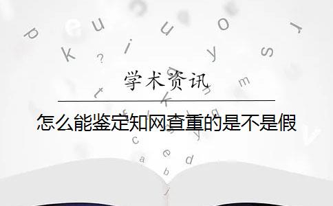 怎么能鉴定知网查重的是不是假