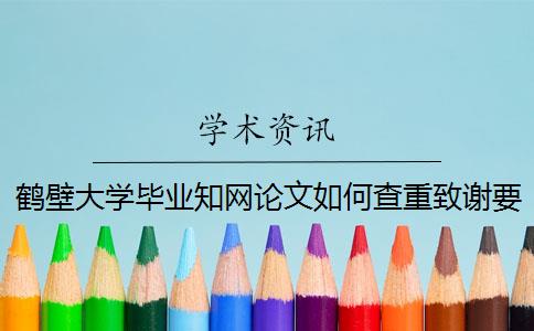 鹤壁大学毕业知网论文如何查重？致谢要查？