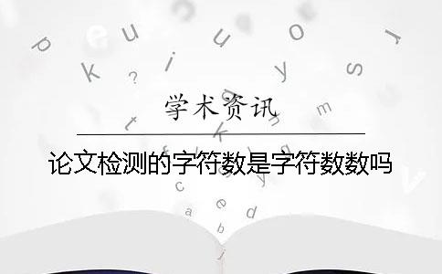 论文检测的字符数是字符数数吗？