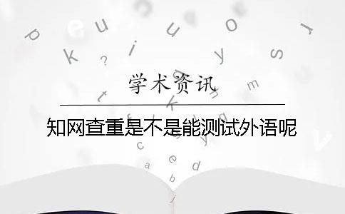 知网查重是不是能测试外语呢？