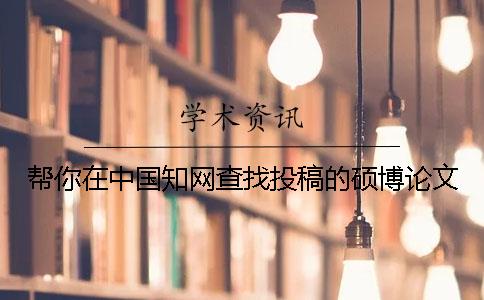帮你在中国知网查找投稿的硕博论文