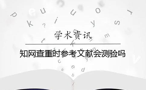 知网查重时参考文献会测验吗？