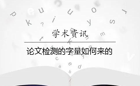 论文检测的字量如何来的？