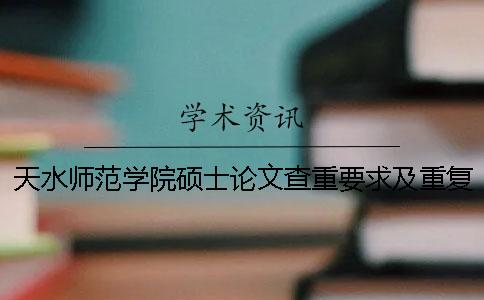 天水师范学院硕士论文查重要求及重复率一