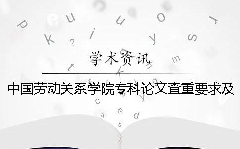 中国劳动关系学院专科论文查重要求及重复率