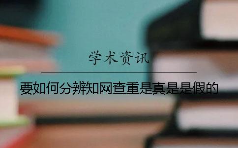 要如何分辨知网查重是真是是假的