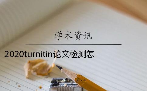 2020turnitin论文检测怎么样？知网是怎么样？