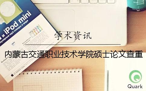 内蒙古交通职业技术学院硕士论文查重要求及重复率一