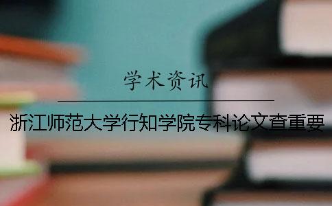 浙江师范大学行知学院专科论文查重要求及重复率 浙江师范大学行知学院是专科还是本科