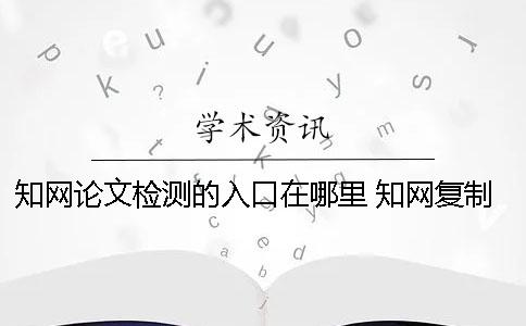 知网论文检测的入口在哪里？ 知网复制比检测在哪里