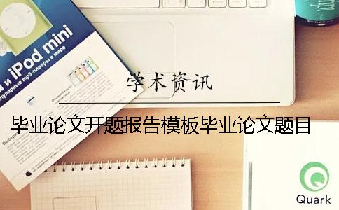 毕业论文开题报告模板毕业论文题目 毕业论文范文模板计算机毕业论文