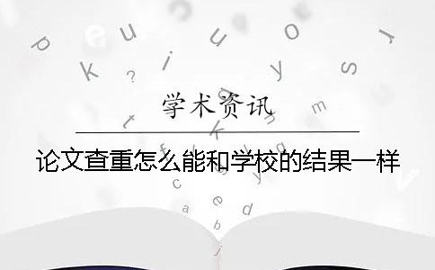 论文查重怎么能和学校的结果一样？