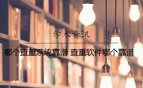 哪个查重系统靠谱？ 查重软件哪个靠谱免费