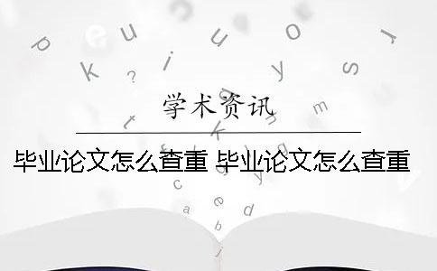 毕业论文怎么查重 毕业论文怎么查重维普