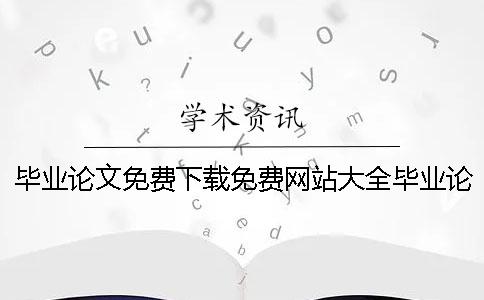 毕业论文免费下载免费网站大全毕业论文免费下载方法