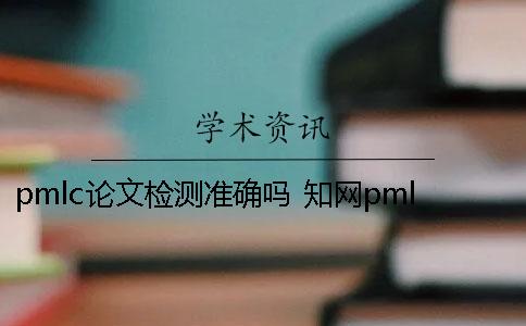 pmlc论文检测准确吗？ 知网pmlc论文检测