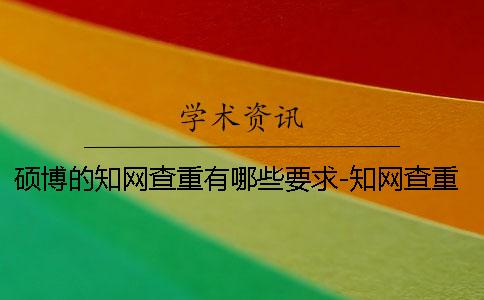 硕博的知网查重有哪些要求-知网查重