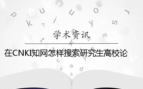 在CNKI知网怎样搜索研究生高校论文