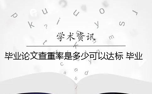 毕业论文查重率是多少可以达标 毕业论文查重率不能超过多少